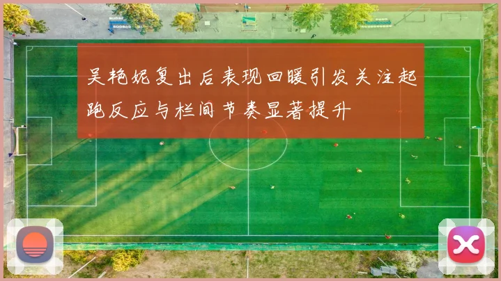 吴艳妮复出后表现回暖引发关注起跑反应与栏间节奏显著提升