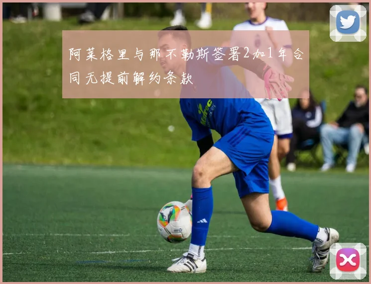 阿莱格里与那不勒斯签署2加1年合同无提前解约条款