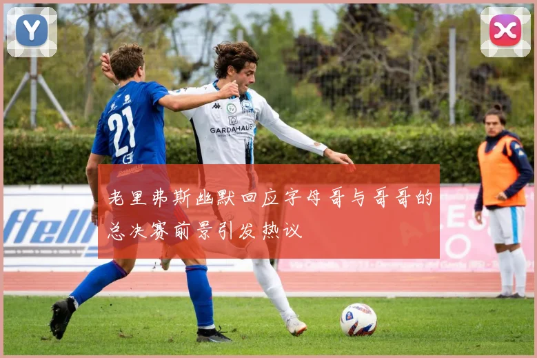 老里弗斯幽默回应字母哥与哥哥的总决赛前景引发热议