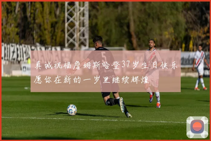 真诚祝福詹姆斯哈登37岁生日快乐愿你在新的一岁里继续辉煌
