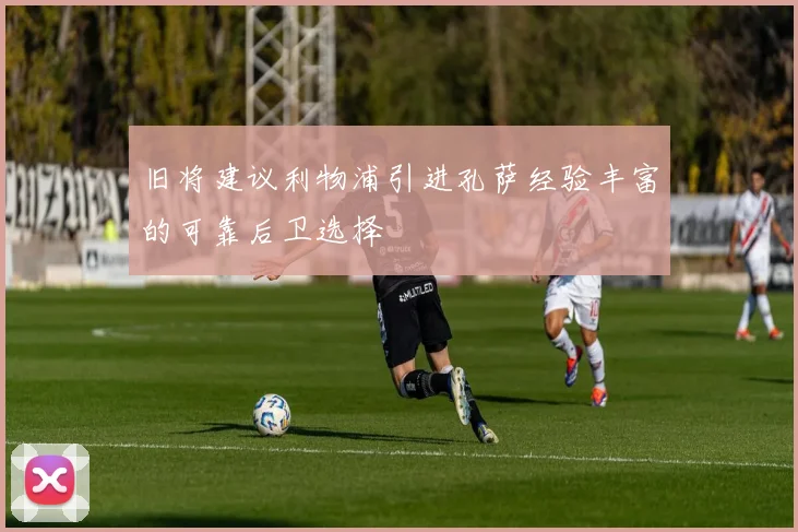 旧将建议利物浦引进孔萨经验丰富的可靠后卫选择