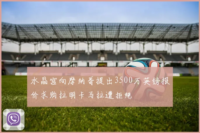 水晶宫向摩纳哥提出3500万英镑报价求购拉明卡马拉遭拒绝